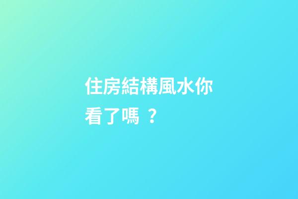 住房結構風水你看了嗎？